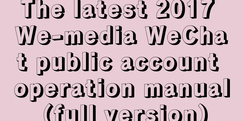 The latest 2017 We-media WeChat public account operation manual (full version)