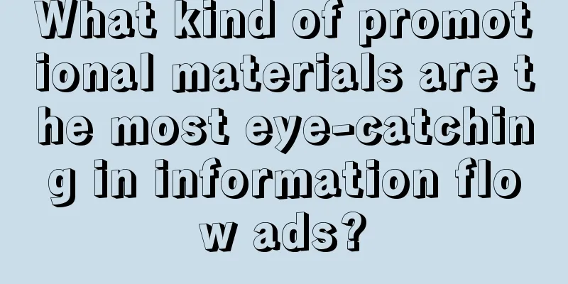 What kind of promotional materials are the most eye-catching in information flow ads?