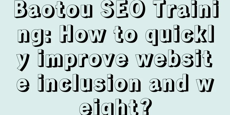 Baotou SEO Training: How to quickly improve website inclusion and weight?