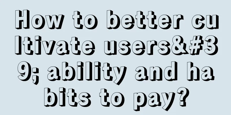 How to better cultivate users' ability and habits to pay?