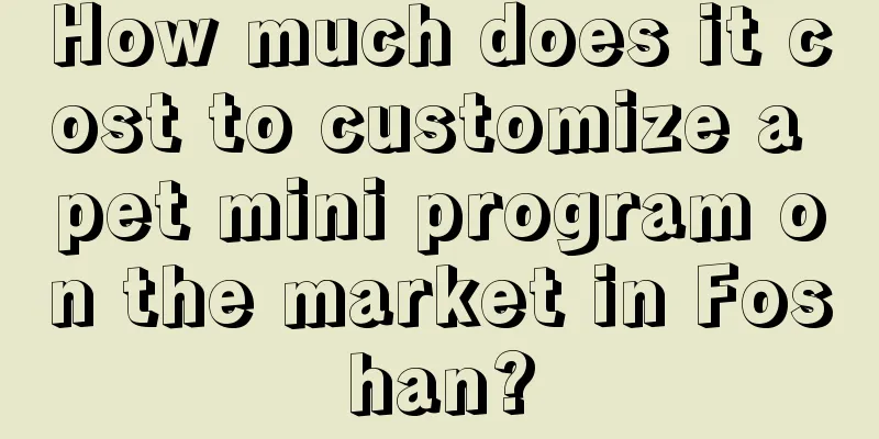 How much does it cost to customize a pet mini program on the market in Foshan?