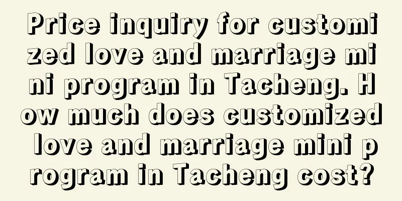 Price inquiry for customized love and marriage mini program in Tacheng. How much does customized love and marriage mini program in Tacheng cost?