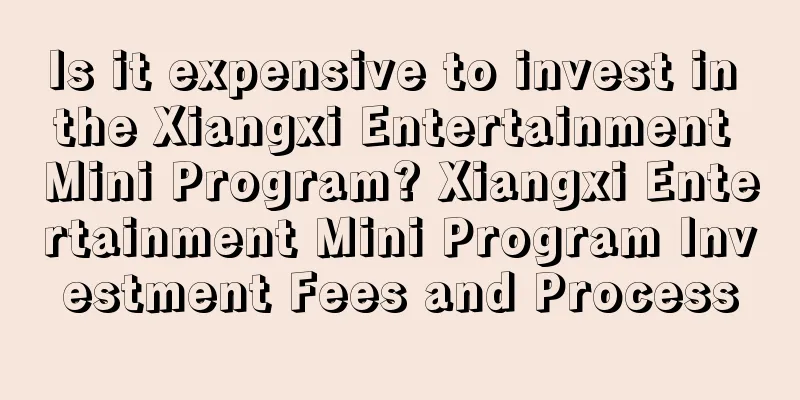 Is it expensive to invest in the Xiangxi Entertainment Mini Program? Xiangxi Entertainment Mini Program Investment Fees and Process