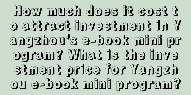 How much does it cost to attract investment in Yangzhou’s e-book mini program? What is the investment price for Yangzhou e-book mini program?