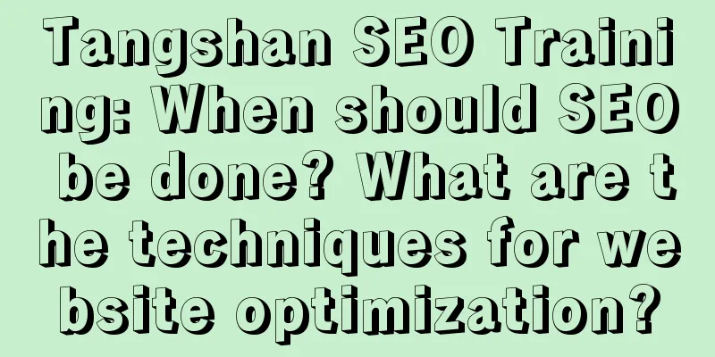 Tangshan SEO Training: When should SEO be done? What are the techniques for website optimization?