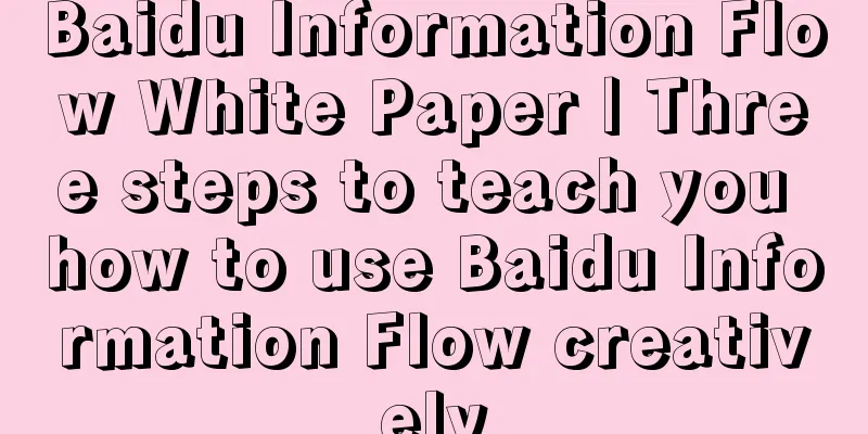 Baidu Information Flow White Paper | Three steps to teach you how to use Baidu Information Flow creatively