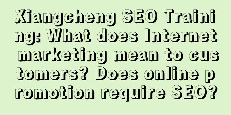 Xiangcheng SEO Training: What does Internet marketing mean to customers? Does online promotion require SEO?