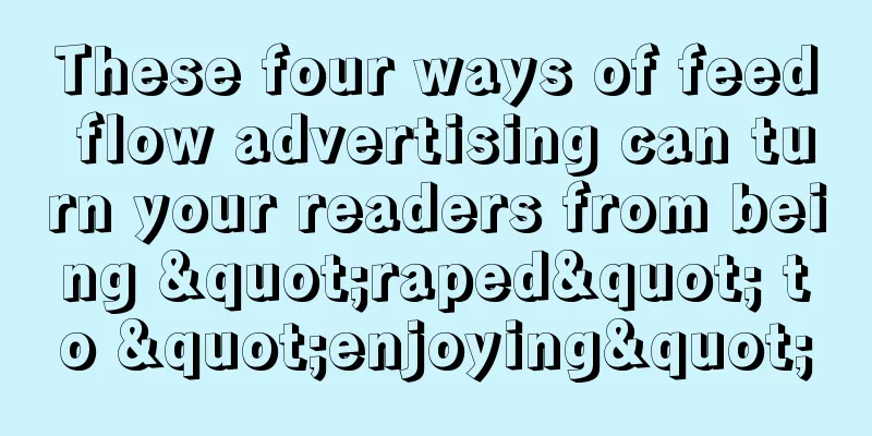 These four ways of feed flow advertising can turn your readers from being "raped" to "enjoying"