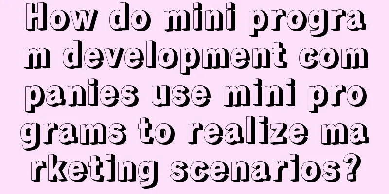 How do mini program development companies use mini programs to realize marketing scenarios?