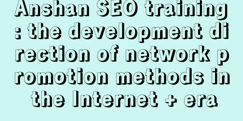 Anshan SEO training: the development direction of network promotion methods in the Internet + era