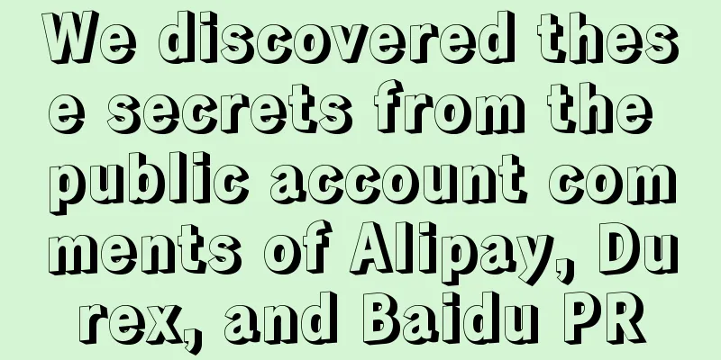 We discovered these secrets from the public account comments of Alipay, Durex, and Baidu PR