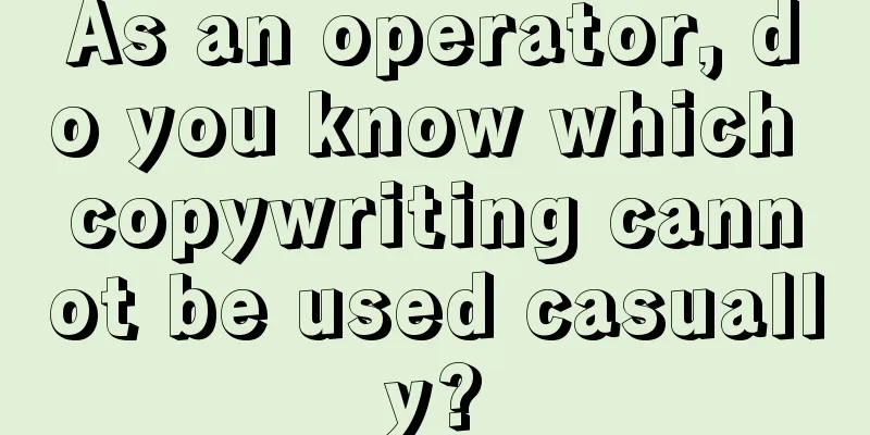 As an operator, do you know which copywriting cannot be used casually?