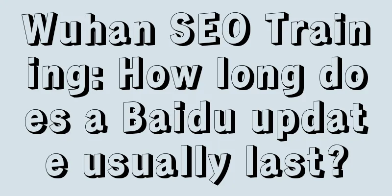 Wuhan SEO Training: How long does a Baidu update usually last?