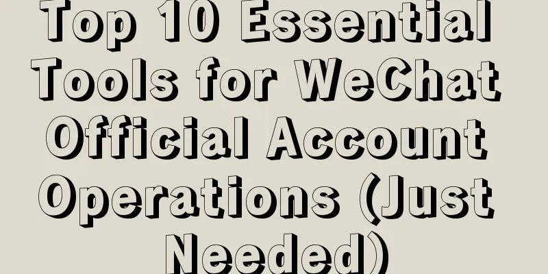 Top 10 Essential Tools for WeChat Official Account Operations (Just Needed)