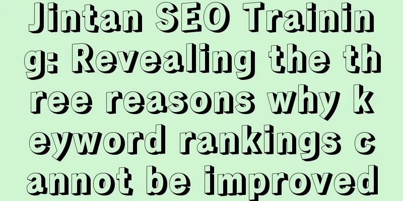 Jintan SEO Training: Revealing the three reasons why keyword rankings cannot be improved