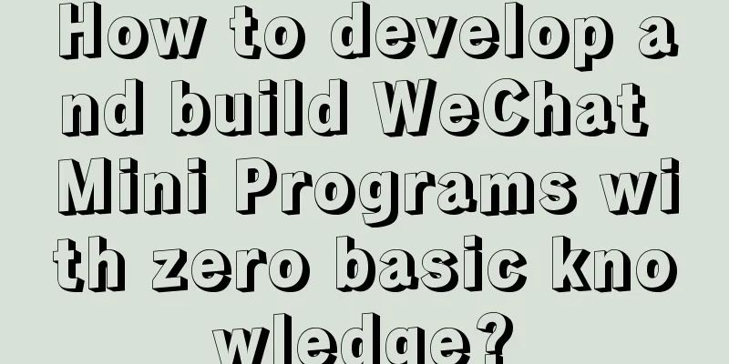 How to develop and build WeChat Mini Programs with zero basic knowledge?