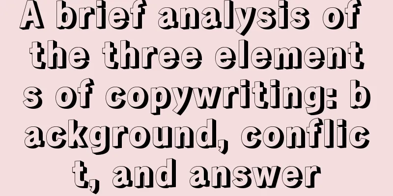 A brief analysis of the three elements of copywriting: background, conflict, and answer