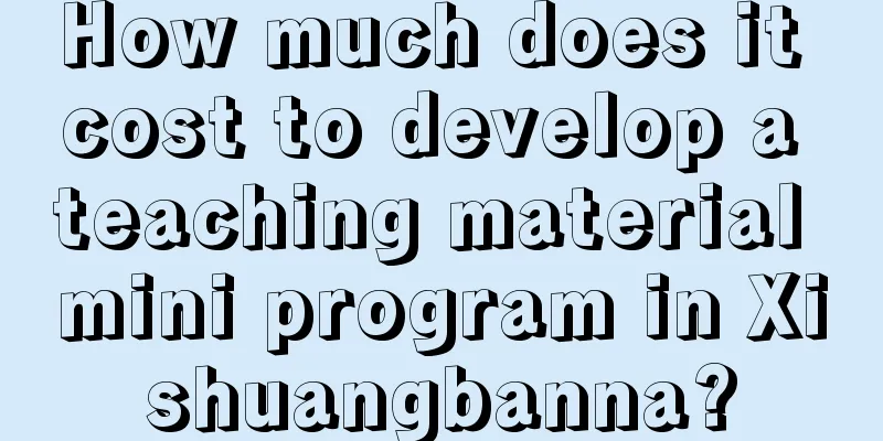 How much does it cost to develop a teaching material mini program in Xishuangbanna?