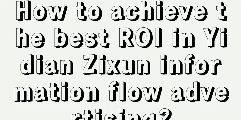 How to achieve the best ROI in Yidian Zixun information flow advertising?