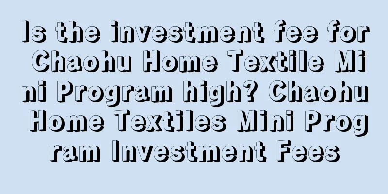 Is the investment fee for Chaohu Home Textile Mini Program high? Chaohu Home Textiles Mini Program Investment Fees