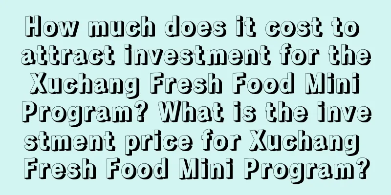 How much does it cost to attract investment for the Xuchang Fresh Food Mini Program? What is the investment price for Xuchang Fresh Food Mini Program?