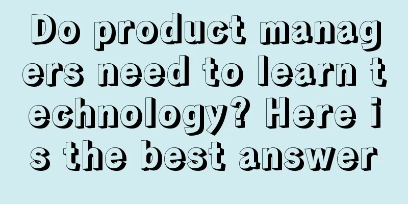 Do product managers need to learn technology? Here is the best answer