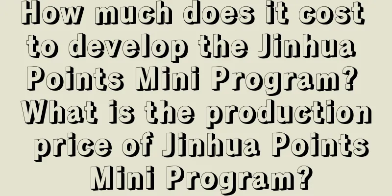 How much does it cost to develop the Jinhua Points Mini Program? What is the production price of Jinhua Points Mini Program?