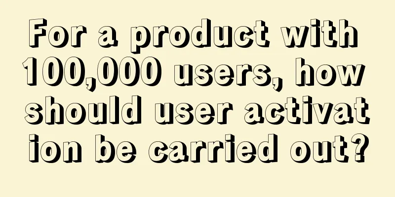 For a product with 100,000 users, how should user activation be carried out?