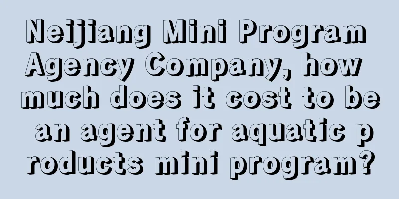 Neijiang Mini Program Agency Company, how much does it cost to be an agent for aquatic products mini program?