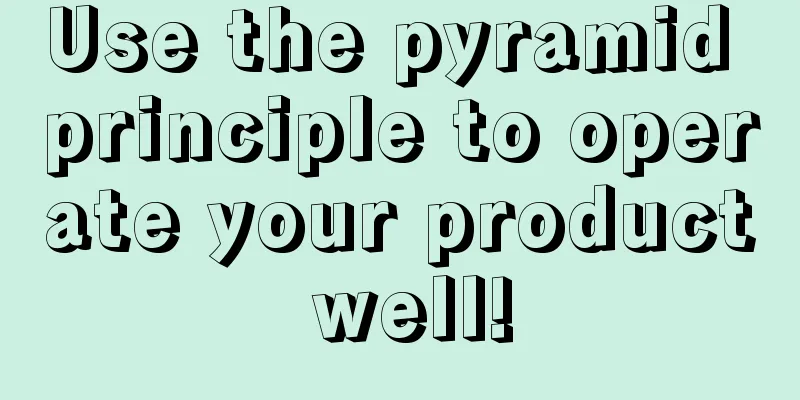 Use the pyramid principle to operate your product well!