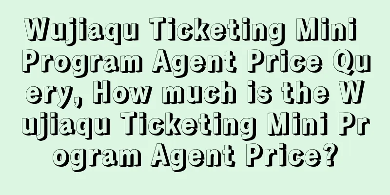 Wujiaqu Ticketing Mini Program Agent Price Query, How much is the Wujiaqu Ticketing Mini Program Agent Price?