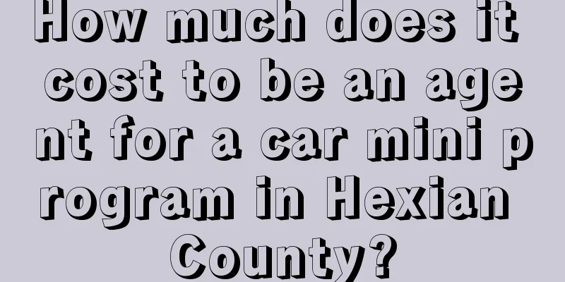 How much does it cost to be an agent for a car mini program in Hexian County?