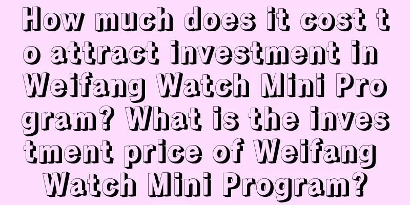 How much does it cost to attract investment in Weifang Watch Mini Program? What is the investment price of Weifang Watch Mini Program?