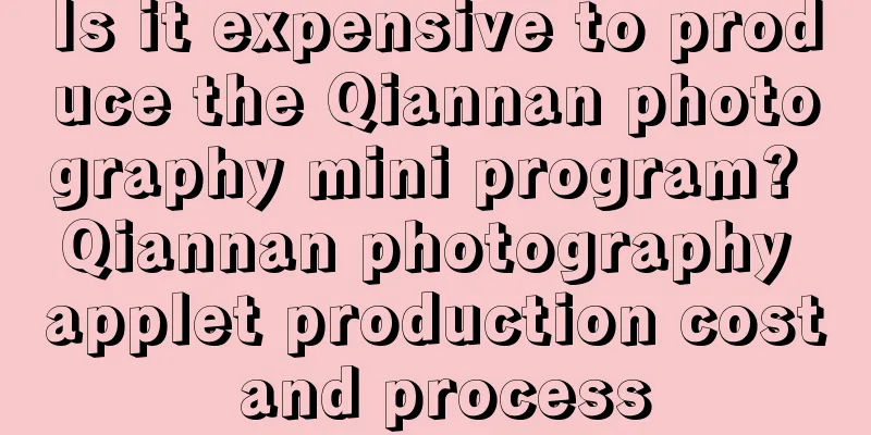 Is it expensive to produce the Qiannan photography mini program? Qiannan photography applet production cost and process