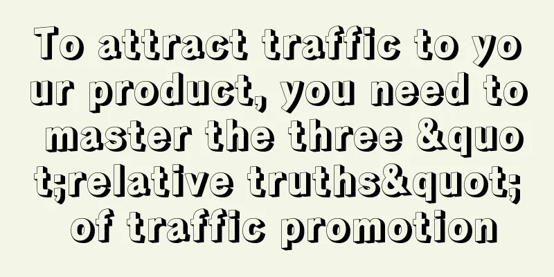 To attract traffic to your product, you need to master the three "relative truths" of traffic promotion