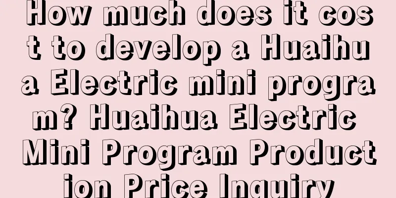 How much does it cost to develop a Huaihua Electric mini program? Huaihua Electric Mini Program Production Price Inquiry