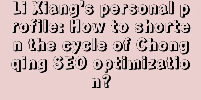 Li Xiang’s personal profile: How to shorten the cycle of Chongqing SEO optimization?