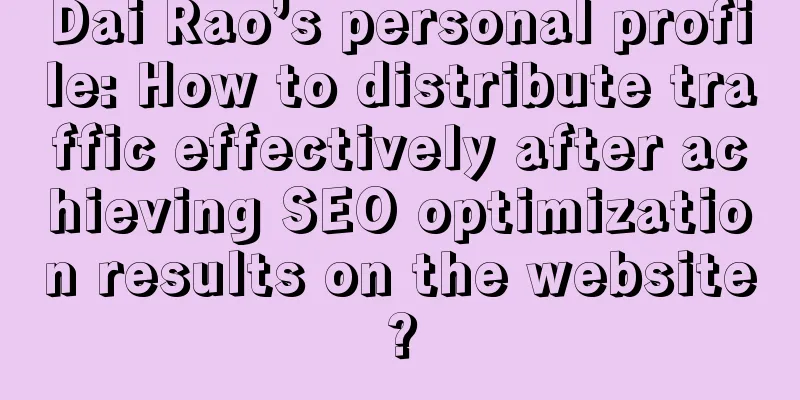 Dai Rao’s personal profile: How to distribute traffic effectively after achieving SEO optimization results on the website?