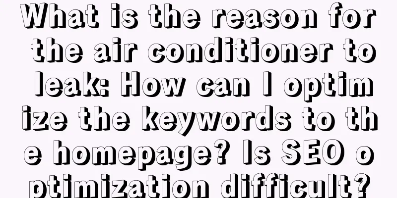 What is the reason for the air conditioner to leak: How can I optimize the keywords to the homepage? Is SEO optimization difficult?