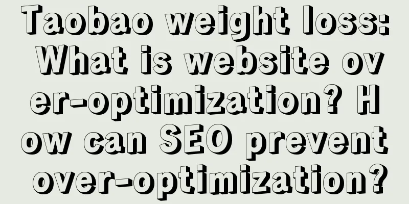 Taobao weight loss: What is website over-optimization? How can SEO prevent over-optimization?