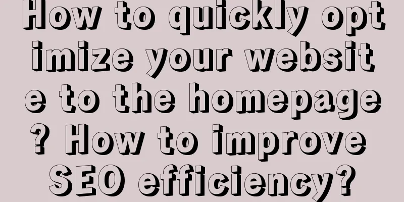 How to quickly optimize your website to the homepage? How to improve SEO efficiency?