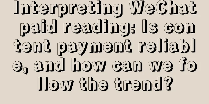 Interpreting WeChat paid reading: Is content payment reliable, and how can we follow the trend?