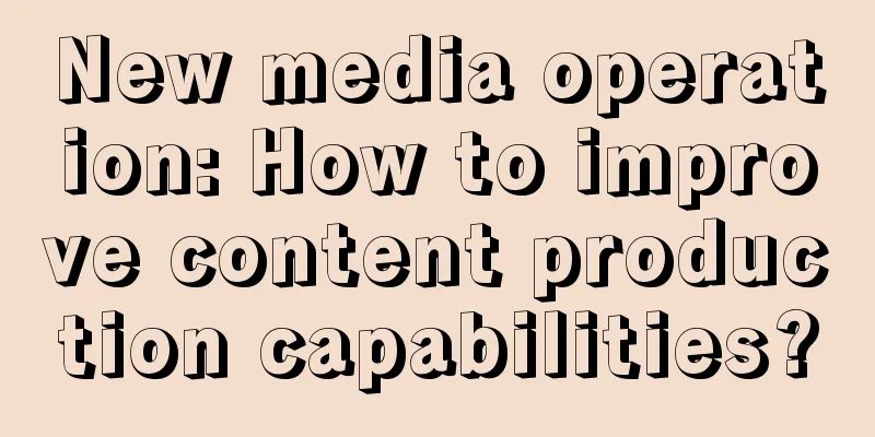 New media operation: How to improve content production capabilities?