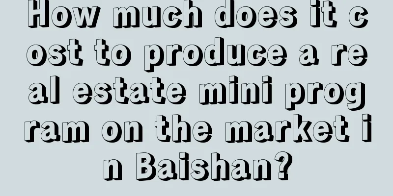 How much does it cost to produce a real estate mini program on the market in Baishan?