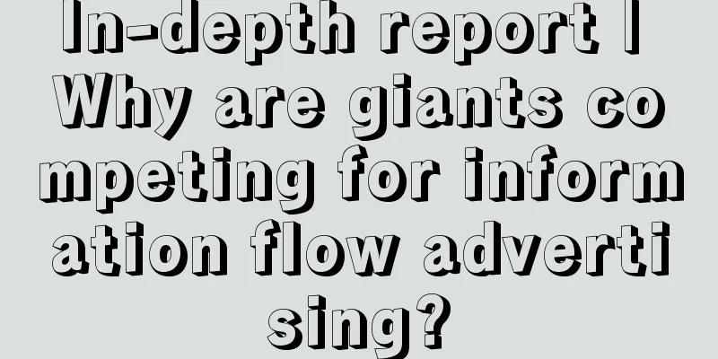 In-depth report | Why are giants competing for information flow advertising?