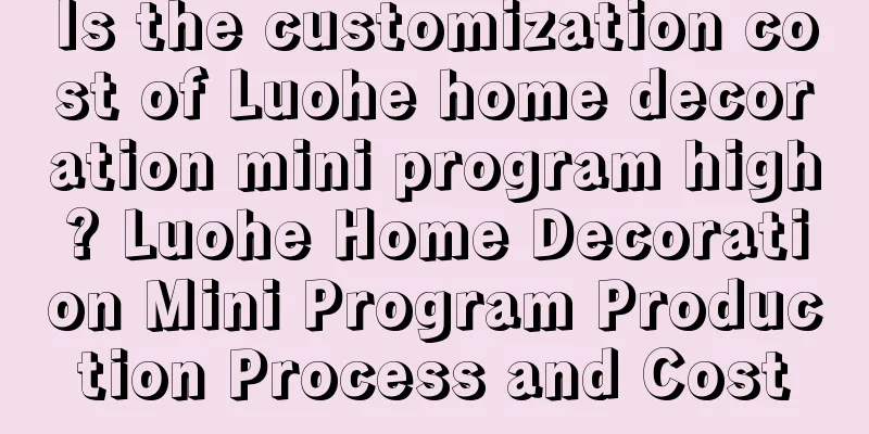 Is the customization cost of Luohe home decoration mini program high? Luohe Home Decoration Mini Program Production Process and Cost