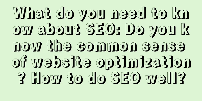 What do you need to know about SEO: Do you know the common sense of website optimization? How to do SEO well?