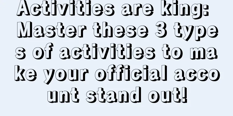 Activities are king: Master these 3 types of activities to make your official account stand out!