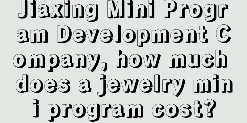 Jiaxing Mini Program Development Company, how much does a jewelry mini program cost?