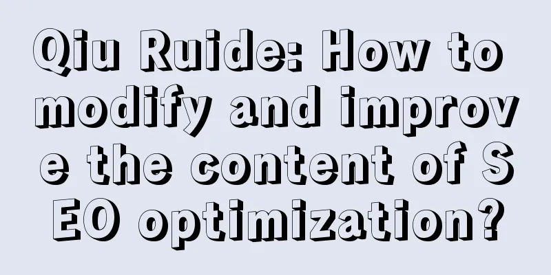 Qiu Ruide: How to modify and improve the content of SEO optimization?